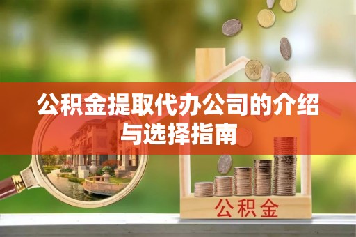 太白公积金提取代办公司的介绍与选择指南