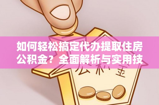 太白如何轻松搞定代办提取住房公积金？全面解析与实用技巧