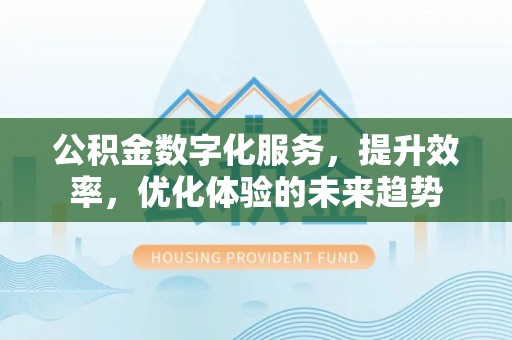 太白公积金数字化服务，提升效率，优化体验的未来趋势