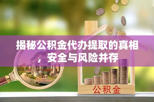 太白揭秘公积金代办提取的真相，安全与风险并存