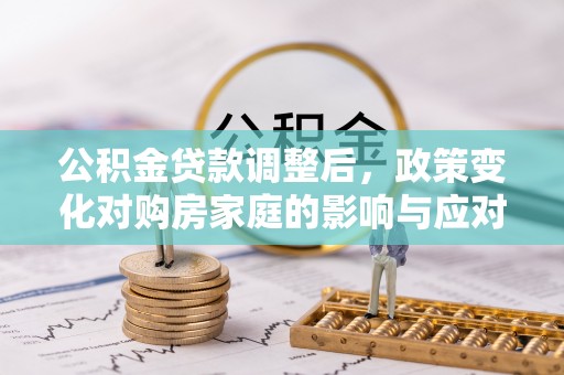 太白公积金贷款调整后，政策变化对购房家庭的影响与应对策略