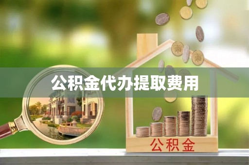 太白公积金代办提取费用