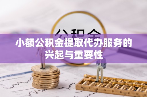太白小额公积金提取代办服务的兴起与重要性