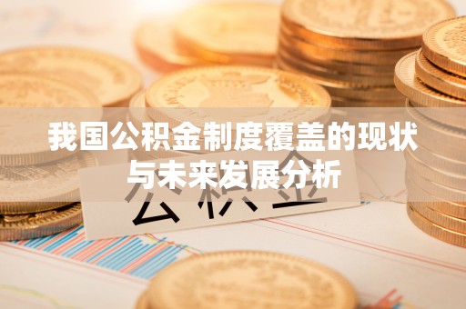 太白我国公积金制度覆盖的现状与未来发展分析