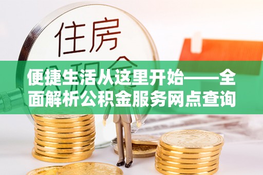 太白便捷生活从这里开始——全面解析公积金服务网点查询技巧