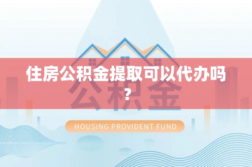 太白住房公积金提取可以代办吗？