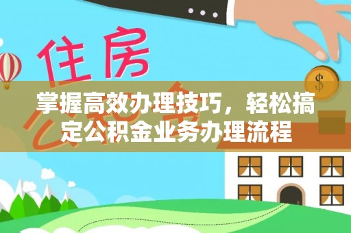 太白掌握高效办理技巧，轻松搞定公积金业务办理流程