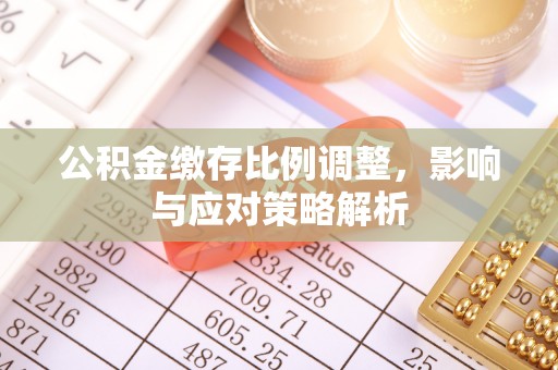 太白公积金缴存比例调整，影响与应对策略解析