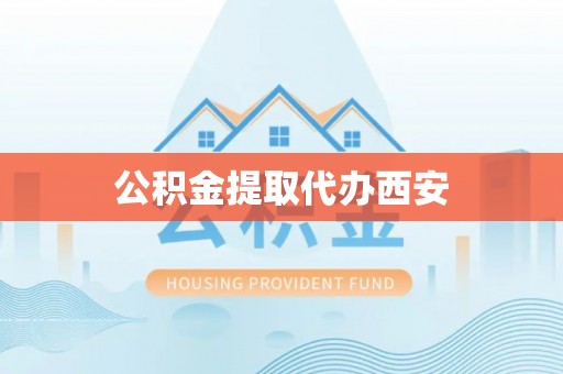 太白公积金提取代办西安