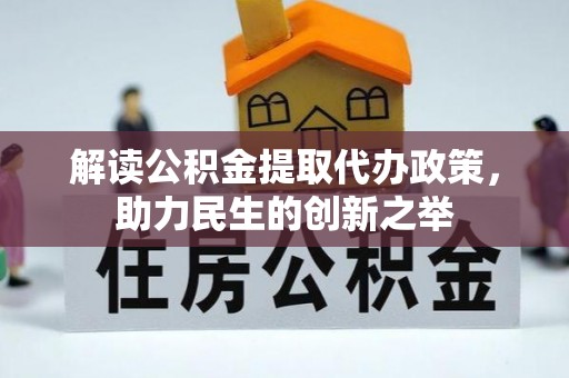 太白解读公积金提取代办政策，助力民生的创新之举