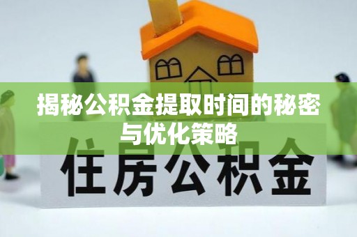 太白揭秘公积金提取时间的秘密与优化策略