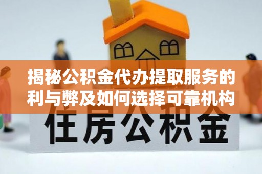 太白揭秘公积金代办提取服务的利与弊及如何选择可靠机构