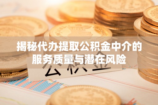 太白揭秘代办提取公积金中介的服务质量与潜在风险