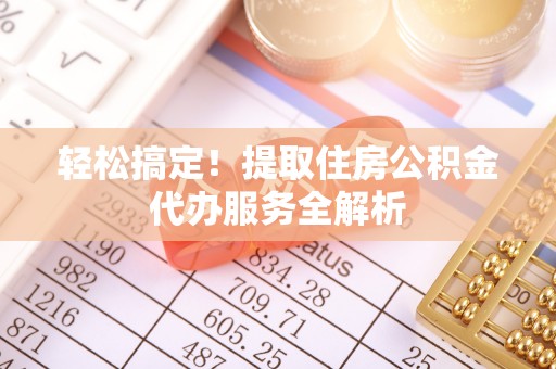 太白轻松搞定！提取住房公积金代办服务全解析