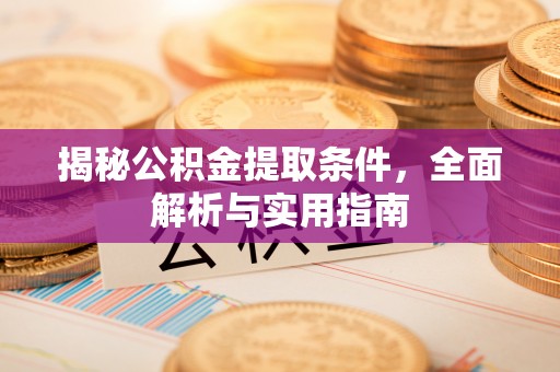 太白揭秘公积金提取条件，全面解析与实用指南
