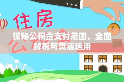 太白探秘公积金支付范围，全面解析与灵活运用