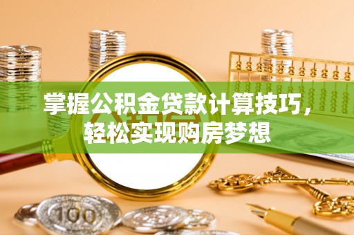 太白掌握公积金贷款计算技巧，轻松实现购房梦想