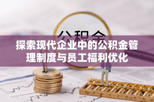 太白探索现代企业中的公积金管理制度与员工福利优化