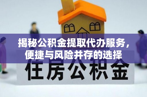 太白揭秘公积金提取代办服务，便捷与风险并存的选择