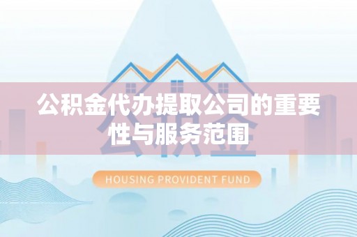 太白公积金代办提取公司的重要性与服务范围