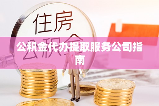 太白公积金代办提取服务公司指南