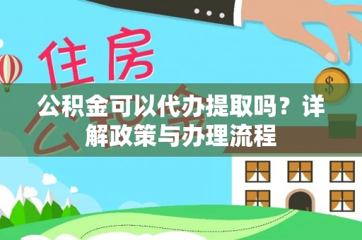 太白公积金可以代办提取吗？详解政策与办理流程
