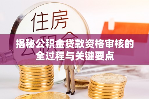 太白揭秘公积金贷款资格审核的全过程与关键要点