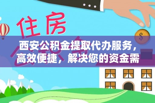 太白西安公积金提取代办服务，高效便捷，解决您的资金需求