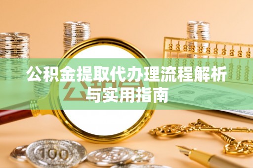 太白公积金提取代办理流程解析与实用指南