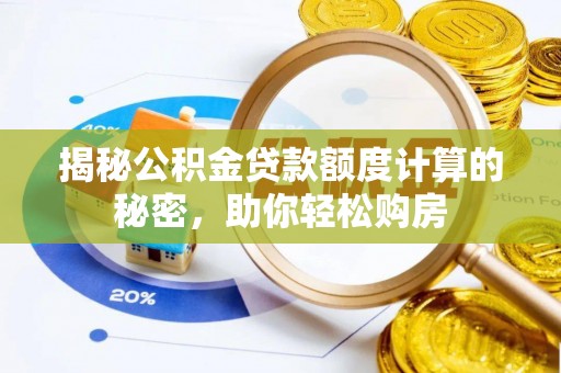 太白揭秘公积金贷款额度计算的秘密，助你轻松购房