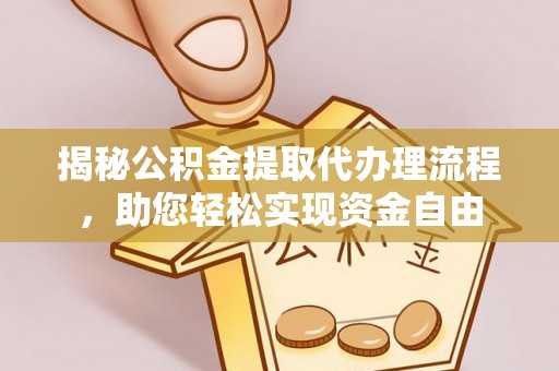 太白揭秘公积金提取代办理流程，助您轻松实现资金自由