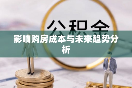 太白影响购房成本与未来趋势分析