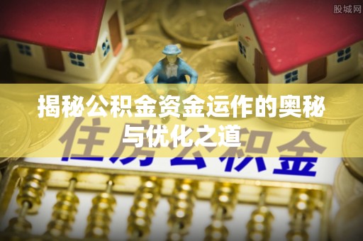 太白揭秘公积金资金运作的奥秘与优化之道