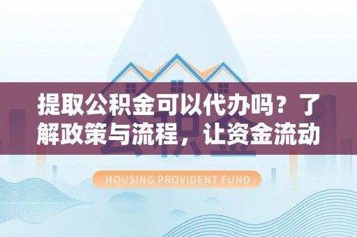 太白提取公积金可以代办吗？了解政策与流程，让资金流动更轻松