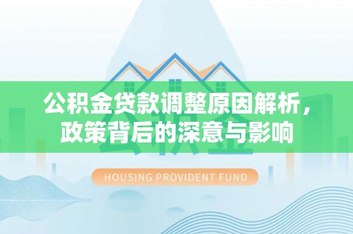 太白公积金贷款调整原因解析，政策背后的深意与影响