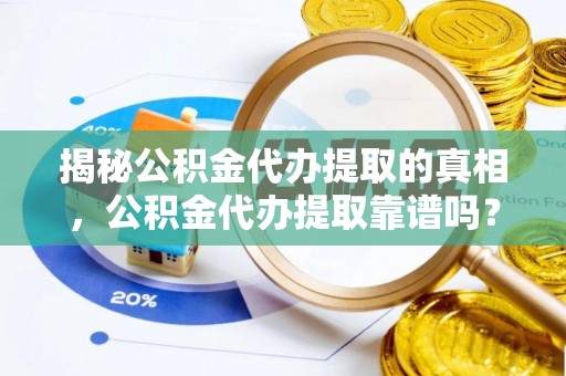 太白揭秘公积金代办提取的真相，公积金代办提取靠谱吗？