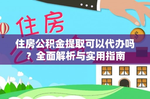太白住房公积金提取可以代办吗？全面解析与实用指南