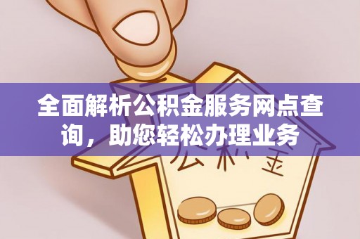 太白全面解析公积金服务网点查询，助您轻松办理业务