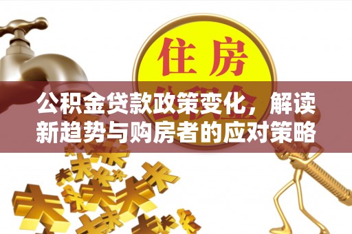 太白公积金贷款政策变化，解读新趋势与购房者的应对策略