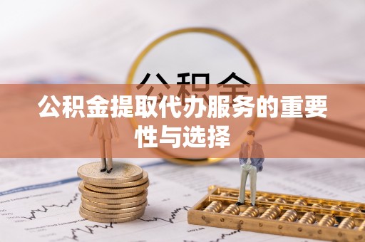 太白公积金提取代办服务的重要性与选择
