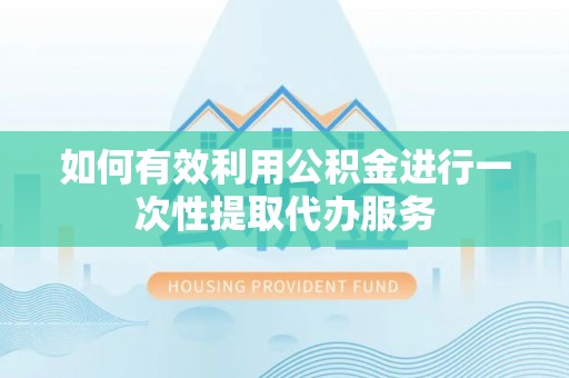 太白如何有效利用公积金进行一次性提取代办服务