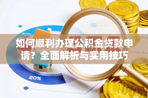 太白如何顺利办理公积金贷款申请？全面解析与实用技巧