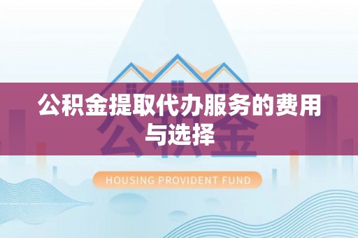 太白公积金提取代办服务的费用与选择