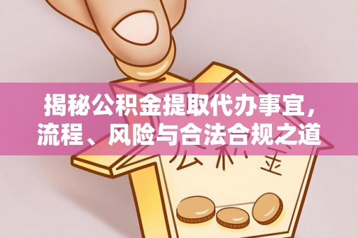 太白揭秘公积金提取代办事宜，流程、风险与合法合规之道