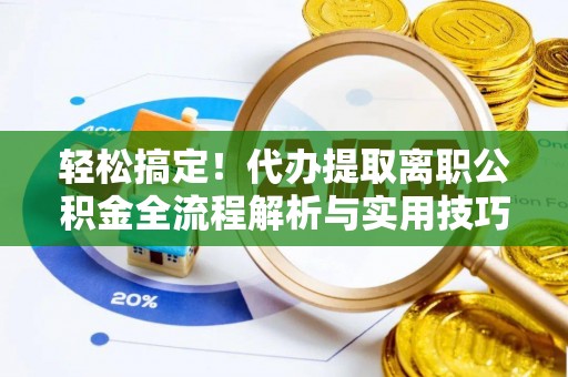 太白轻松搞定！代办提取离职公积金全流程解析与实用技巧