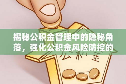 太白揭秘公积金管理中的隐秘角落，强化公积金风险防控的必要性与路径