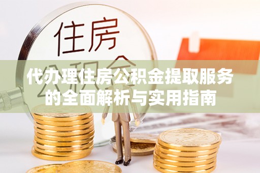 太白代办理住房公积金提取服务的全面解析与实用指南
