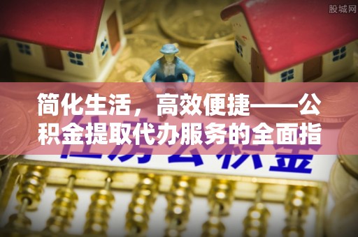 太白简化生活，高效便捷——公积金提取代办服务的全面指南