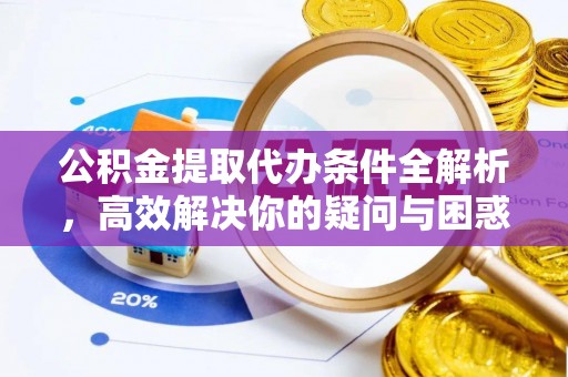 太白公积金提取代办条件全解析，高效解决你的疑问与困惑