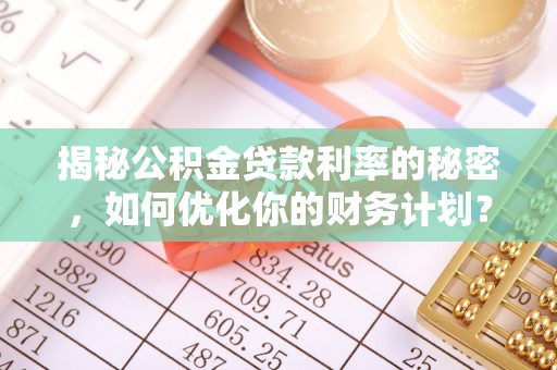 太白揭秘公积金贷款利率的秘密，如何优化你的财务计划？